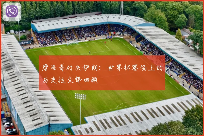 摩洛哥对决伊朗：世界杯赛场上的历史性交锋回顾