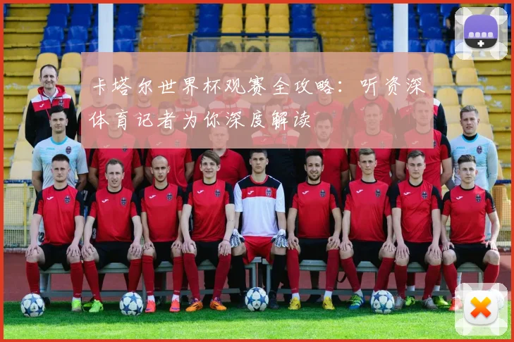 卡塔尔世界杯观赛全攻略：听资深体育记者为你深度解读