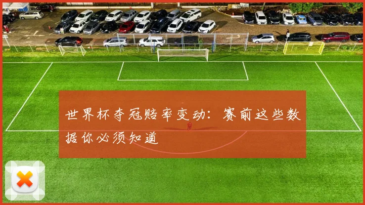 世界杯夺冠赔率变动：赛前这些数据你必须知道