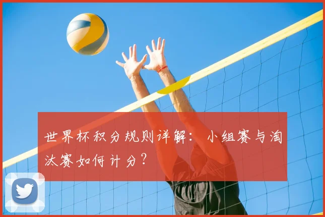 世界杯积分规则详解：小组赛与淘汰赛如何计分？