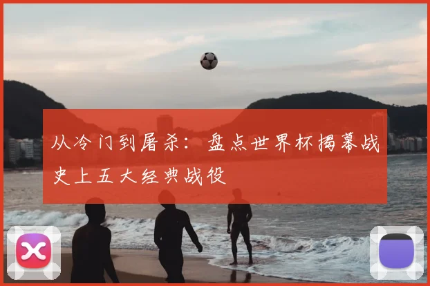 从冷门到屠杀：盘点世界杯揭幕战史上五大经典战役