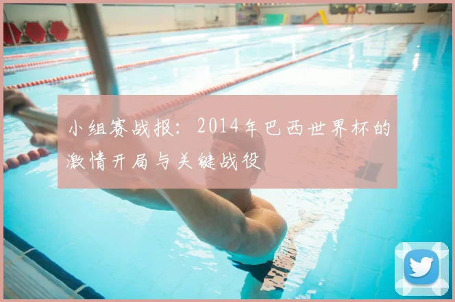 小组赛战报：2014年巴西世界杯的激情开局与关键战役