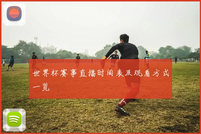 世界杯赛事直播时间表及观看方式一览