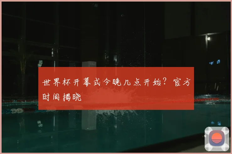 世界杯开幕式今晚几点开始？官方时间揭晓