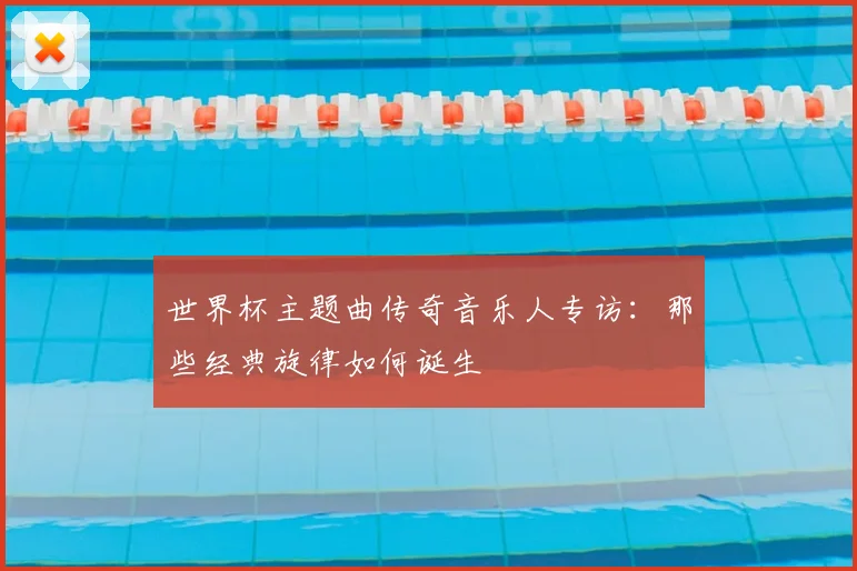 世界杯主题曲传奇音乐人专访：那些经典旋律如何诞生