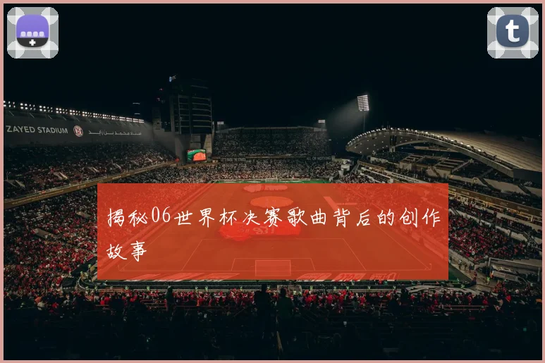 揭秘06世界杯决赛歌曲背后的创作故事