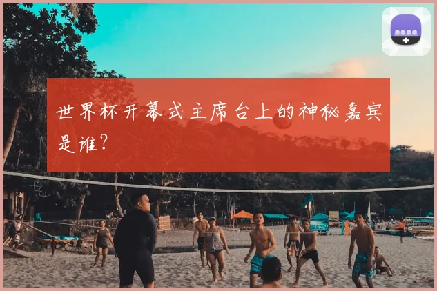 世界杯开幕式主席台上的神秘嘉宾是谁？