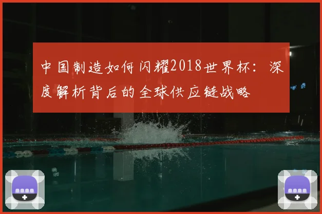中国制造如何闪耀2018世界杯：深度解析背后的全球供应链战略