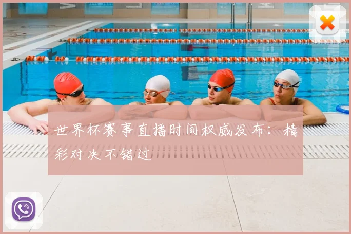 世界杯赛事直播时间权威发布：精彩对决不错过