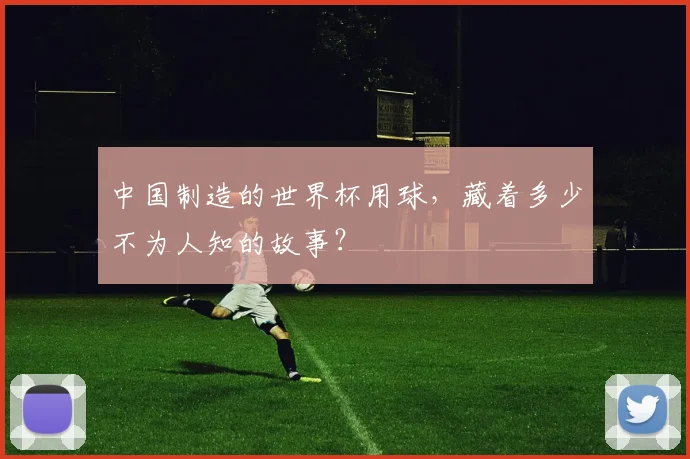 中国制造的世界杯用球，藏着多少不为人知的故事？