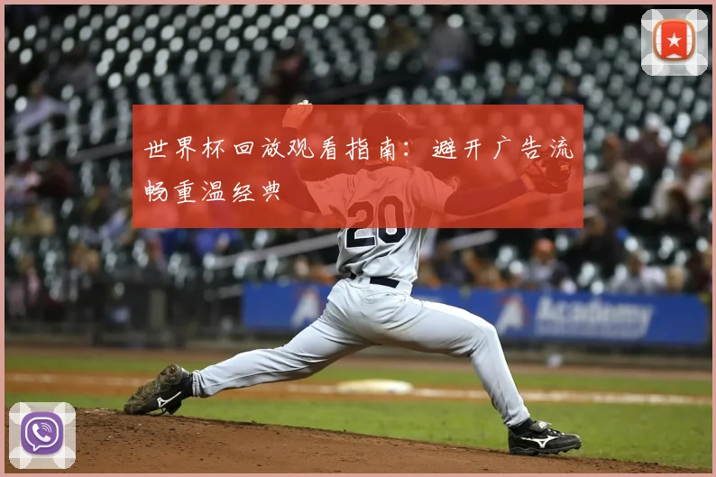 世界杯回放观看指南：避开广告流畅重温经典