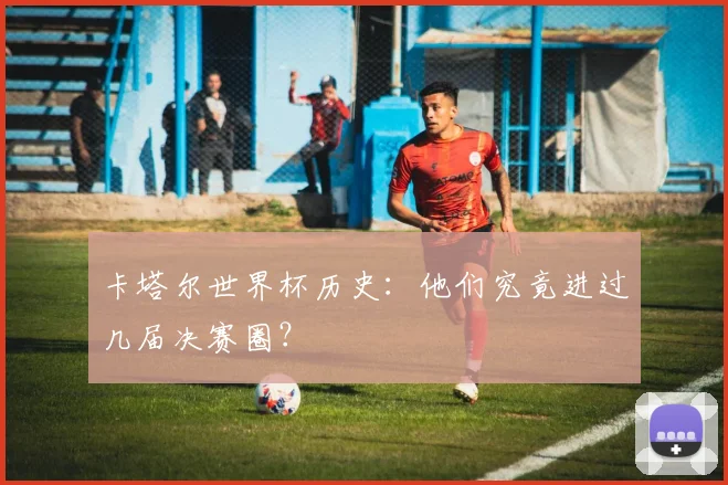 卡塔尔世界杯历史：他们究竟进过几届决赛圈？