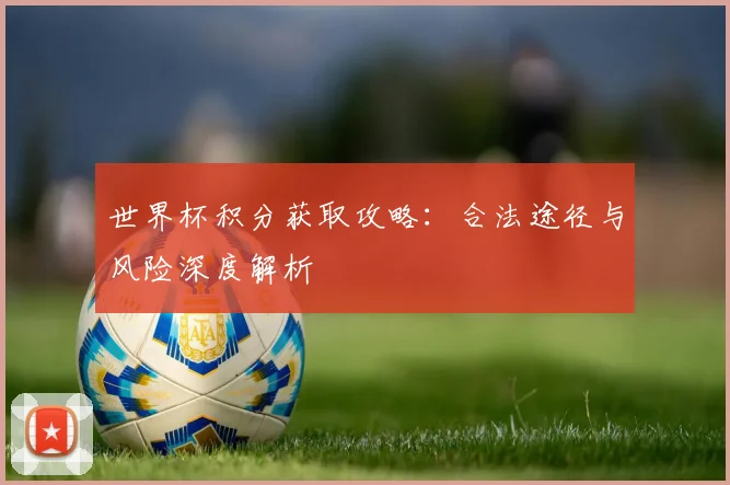世界杯积分获取攻略：合法途径与风险深度解析