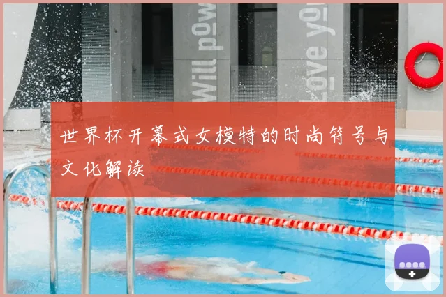 世界杯开幕式女模特的时尚符号与文化解读