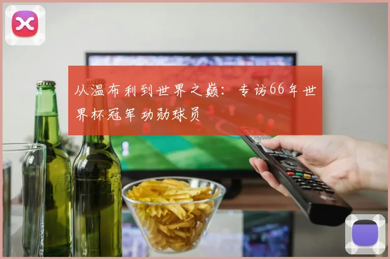 从温布利到世界之巅:专访66年世界杯冠军功勋球员