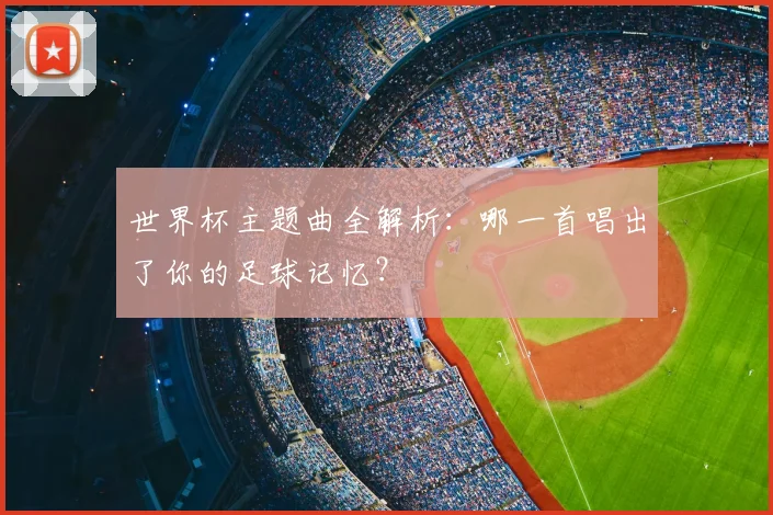 世界杯主题曲全解析：哪一首唱出了你的足球记忆？