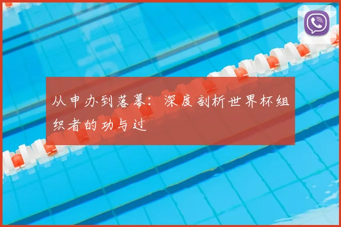 从申办到落幕：深度剖析世界杯组织者的功与过