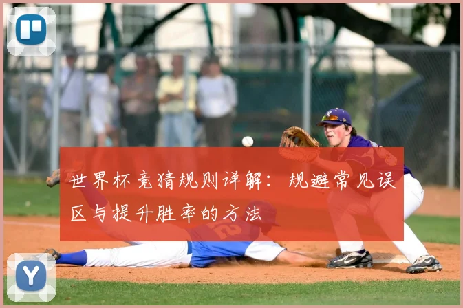 世界杯竞猜规则详解：规避常见误区与提升胜率的方法