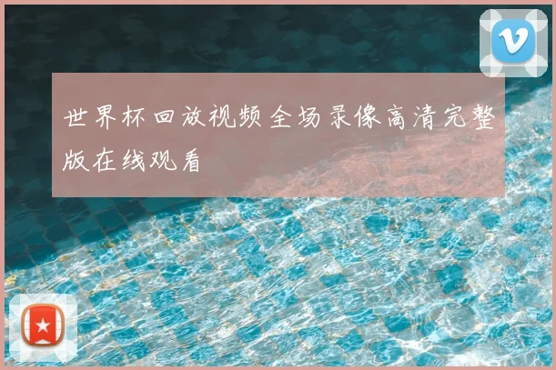 世界杯回放视频全场录像高清完整版在线观看