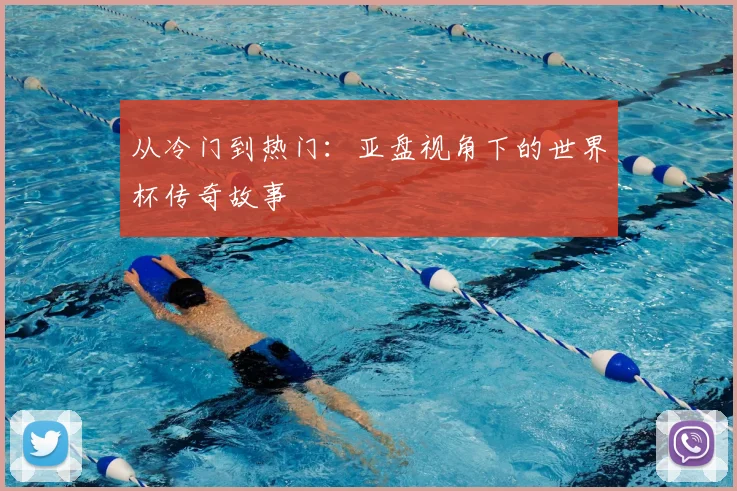 从冷门到热门：亚盘视角下的世界杯传奇故事