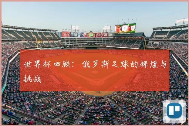 世界杯回顾：俄罗斯足球的辉煌与挑战