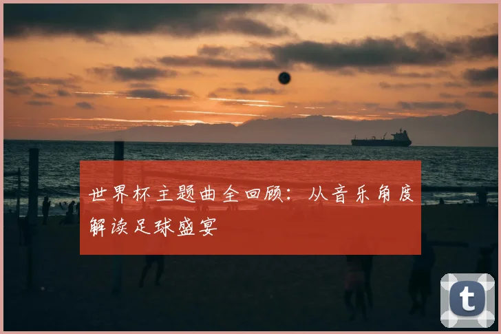 世界杯主题曲全回顾：从音乐角度解读足球盛宴