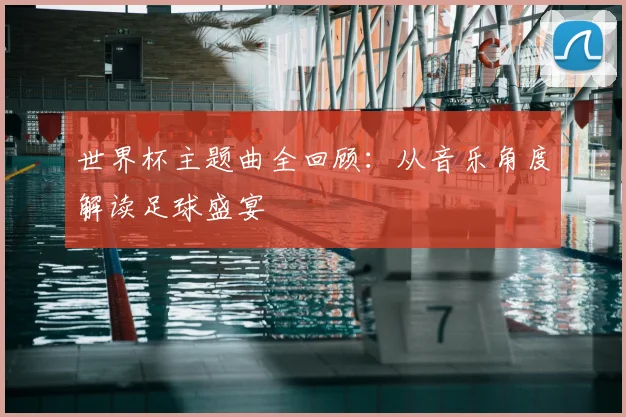 世界杯主题曲全回顾：从音乐角度解读足球盛宴