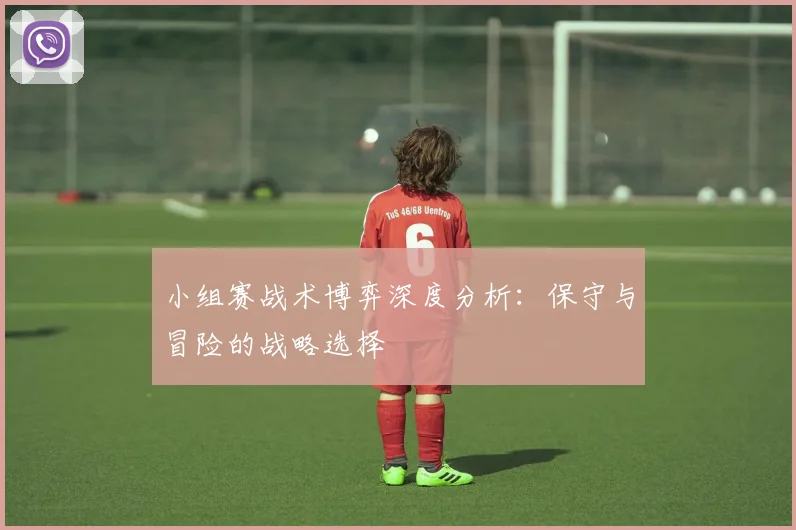 小组赛战术博弈深度分析：保守与冒险的战略选择
